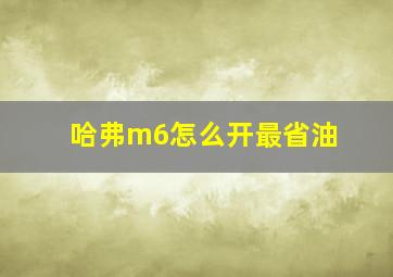 哈弗m6怎么开最省油