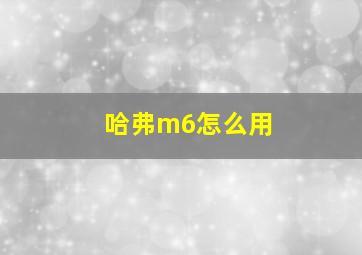 哈弗m6怎么用