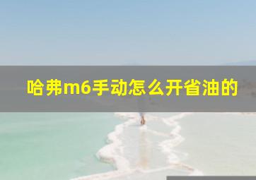 哈弗m6手动怎么开省油的