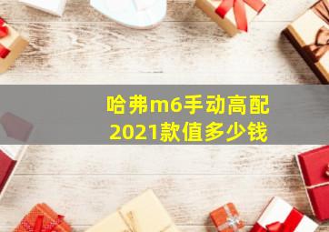 哈弗m6手动高配2021款值多少钱