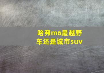 哈弗m6是越野车还是城市suv