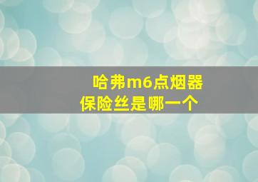 哈弗m6点烟器保险丝是哪一个