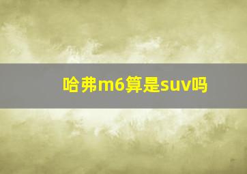 哈弗m6算是suv吗