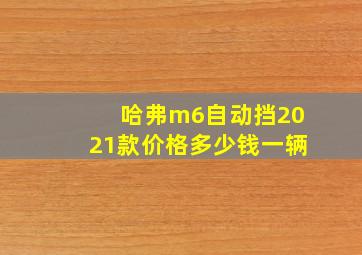 哈弗m6自动挡2021款价格多少钱一辆