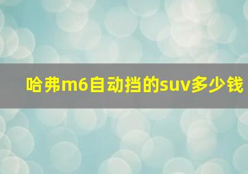 哈弗m6自动挡的suv多少钱