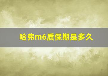 哈弗m6质保期是多久