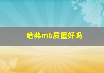 哈弗m6质量好吗