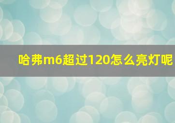 哈弗m6超过120怎么亮灯呢