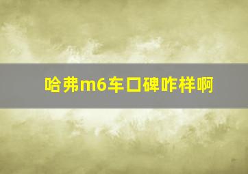 哈弗m6车口碑咋样啊