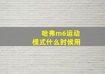 哈弗m6运动模式什么时候用