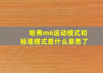 哈弗m6运动模式和标准模式是什么意思了