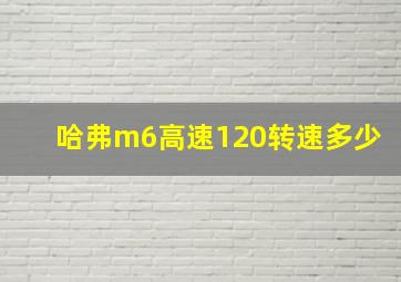 哈弗m6高速120转速多少