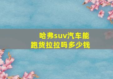 哈弗suv汽车能跑货拉拉吗多少钱