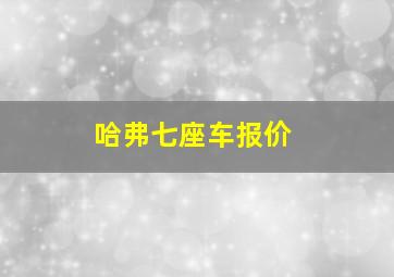 哈弗七座车报价