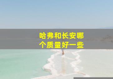 哈弗和长安哪个质量好一些