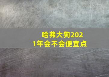 哈弗大狗2021年会不会便宜点