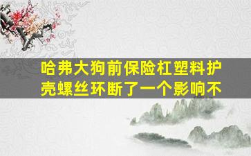 哈弗大狗前保险杠塑料护壳螺丝环断了一个影响不