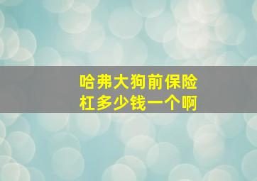 哈弗大狗前保险杠多少钱一个啊