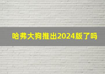 哈弗大狗推出2024版了吗