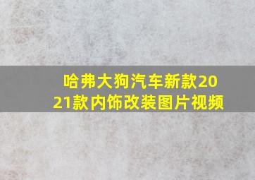 哈弗大狗汽车新款2021款内饰改装图片视频