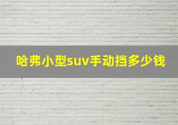 哈弗小型suv手动挡多少钱