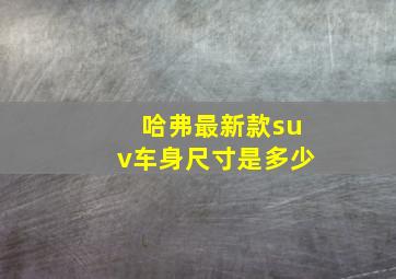 哈弗最新款suv车身尺寸是多少