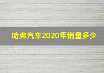 哈弗汽车2020年销量多少