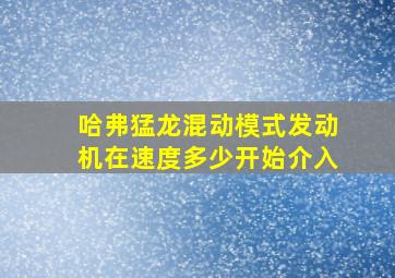 哈弗猛龙混动模式发动机在速度多少开始介入