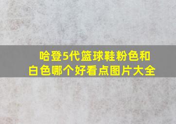 哈登5代篮球鞋粉色和白色哪个好看点图片大全