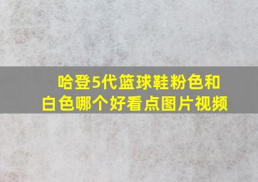 哈登5代篮球鞋粉色和白色哪个好看点图片视频