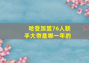 哈登加盟76人联手大帝是哪一年的