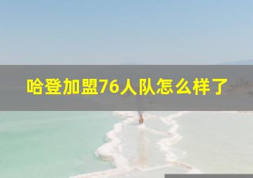 哈登加盟76人队怎么样了