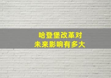 哈登堡改革对未来影响有多大