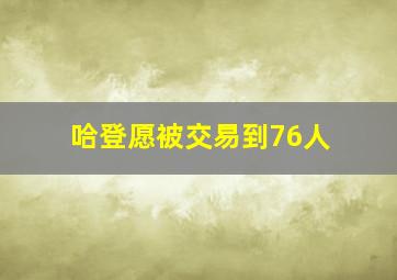 哈登愿被交易到76人