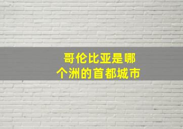 哥伦比亚是哪个洲的首都城市