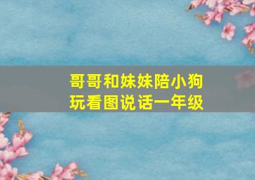 哥哥和妹妹陪小狗玩看图说话一年级