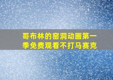 哥布林的窑洞动画第一季免费观看不打马赛克