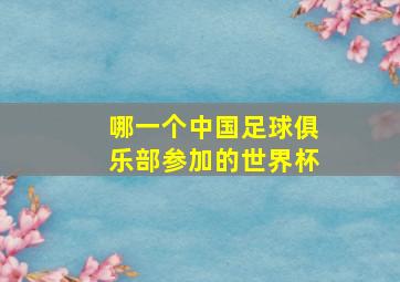 哪一个中国足球俱乐部参加的世界杯