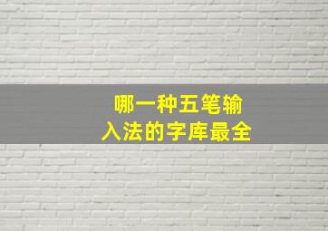 哪一种五笔输入法的字库最全