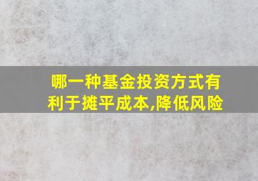 哪一种基金投资方式有利于摊平成本,降低风险