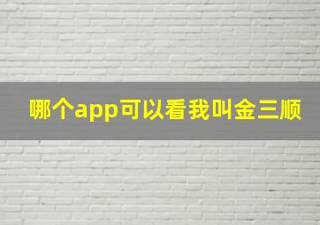 哪个app可以看我叫金三顺