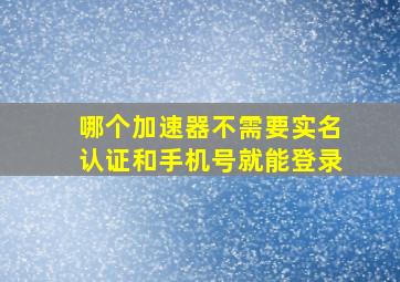 哪个加速器不需要实名认证和手机号就能登录