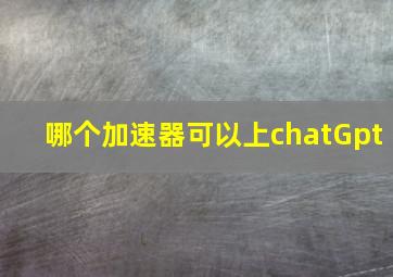 哪个加速器可以上chatGpt