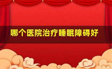 哪个医院治疗睡眠障碍好