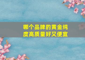 哪个品牌的黄金纯度高质量好又便宜