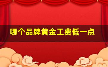 哪个品牌黄金工费低一点