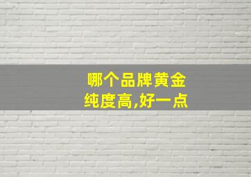 哪个品牌黄金纯度高,好一点