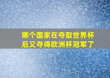 哪个国家在夺取世界杯后又夺得欧洲杯冠军了