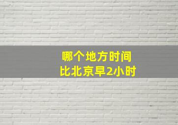 哪个地方时间比北京早2小时