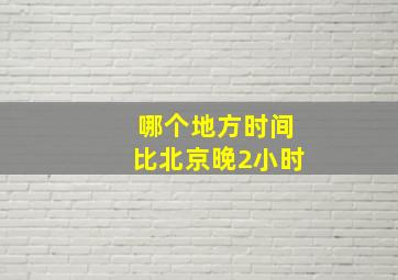 哪个地方时间比北京晚2小时